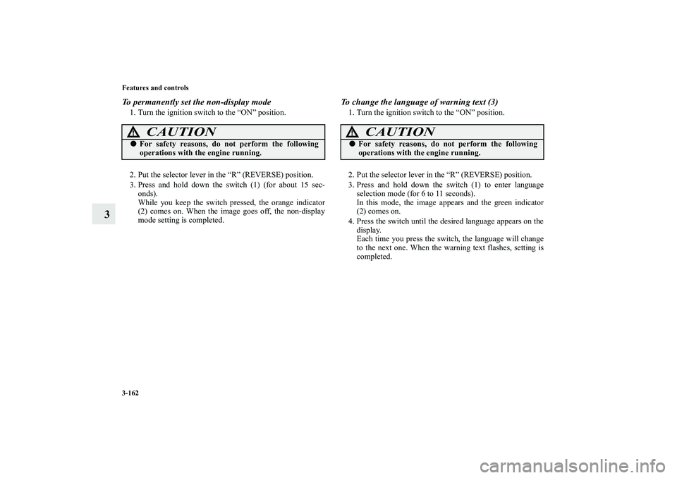 MITSUBISHI OUTLANDER XL 2013  Owners Manual 3-162 Features and controls
3
To permanently set the non-display mode1. Turn the ignition switch to the “ON” position.
2. Put the selector lever in the “R” (REVERSE) position.
3. Press and hol