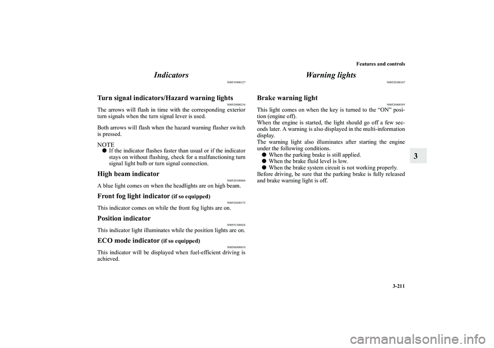 MITSUBISHI OUTLANDER XL 2013  Owners Manual Features and controls
3-211
3 Indicators
N00519900127
Turn signal indicators/Hazard warning lights
N00520000216
The arrows will flash in time with the corresponding exterior
turn signals when the turn