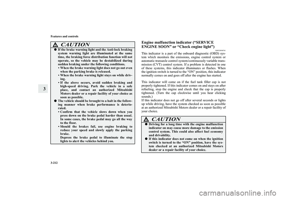 MITSUBISHI OUTLANDER XL 2013  Owners Manual 3-212 Features and controls
3
Engine malfunction indicator (“SERVICE 
ENGINE SOON” or “Check engine light”)
N00520500761
This indicator is a part of the onboard diagnostic (OBD) sys-
tem which