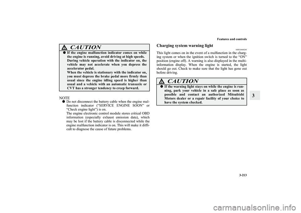 MITSUBISHI OUTLANDER XL 2013  Owners Manual Features and controls
3-213
3
NOTEDo not disconnect the battery cable when the engine mal-
function indicator (“SERVICE ENGINE SOON” or
“Check engine light”) is on.
The engine electronic cont