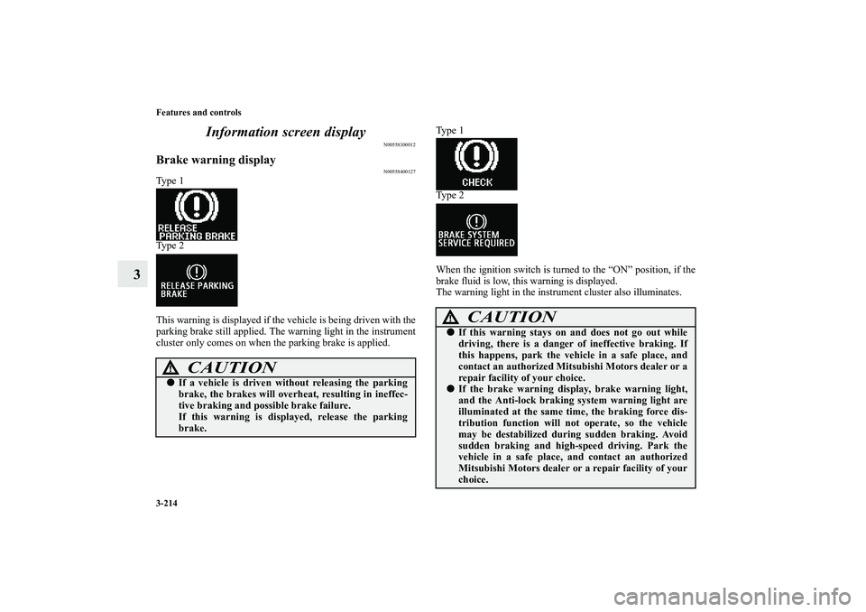 MITSUBISHI OUTLANDER XL 2013  Owners Manual 3-214 Features and controls
3Information screen display
N00558300012
Brake warning display
N00558400127
Ty p e  1
Ty p e  2
This warning is displayed if the vehicle is being driven with the
parking br