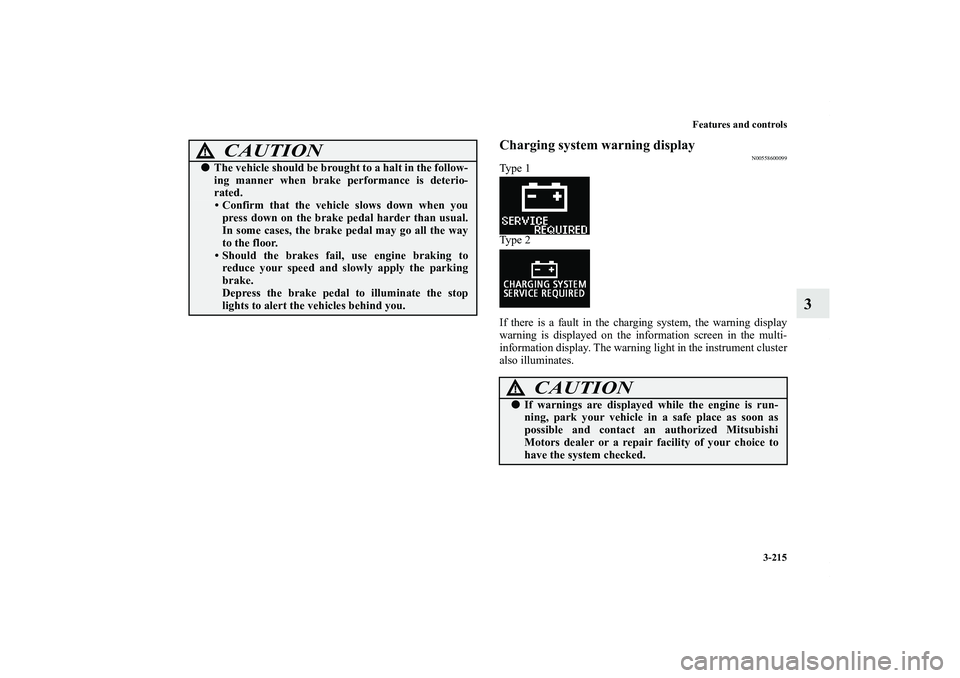 MITSUBISHI OUTLANDER XL 2013 User Guide Features and controls
3-215
3
Charging system warning display
N00558600099
Ty p e  1
Ty p e  2
If there is a fault in the charging system, the warning display
warning is displayed on the information s