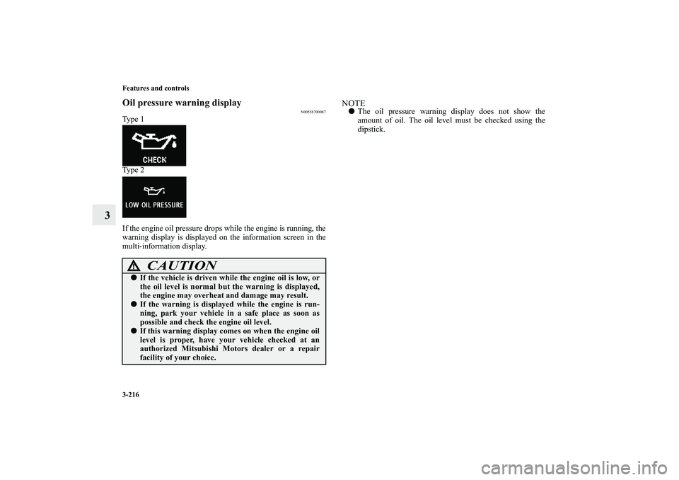 MITSUBISHI OUTLANDER XL 2013  Owners Manual 3-216 Features and controls
3
Oil pressure warning display
N00558700087
Ty p e  1
Ty p e  2
If the engine oil pressure drops while the engine is running, the
warning display is displayed on the inform