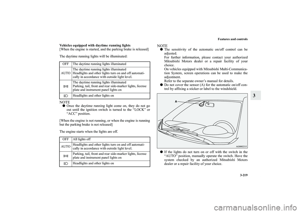 MITSUBISHI OUTLANDER XL 2013  Owners Manual Features and controls
3-219
3
Vehicles equipped with daytime running lights
[When the engine is started, and the parking brake is released]
The daytime running lights will be illuminated:NOTEOnce the