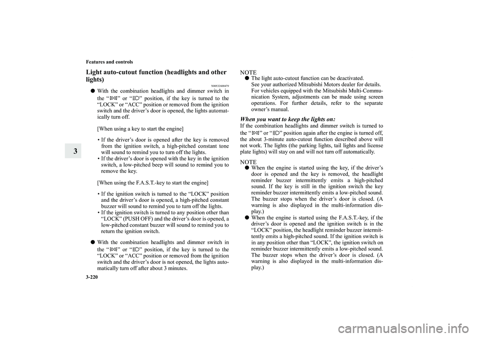 MITSUBISHI OUTLANDER XL 2013 User Guide 3-220 Features and controls
3
Light auto-cutout function (headlights and other 
lights)
N00532600479
With the combination headlights and dimmer switch in
the “ ” or “ ” position, if the key i