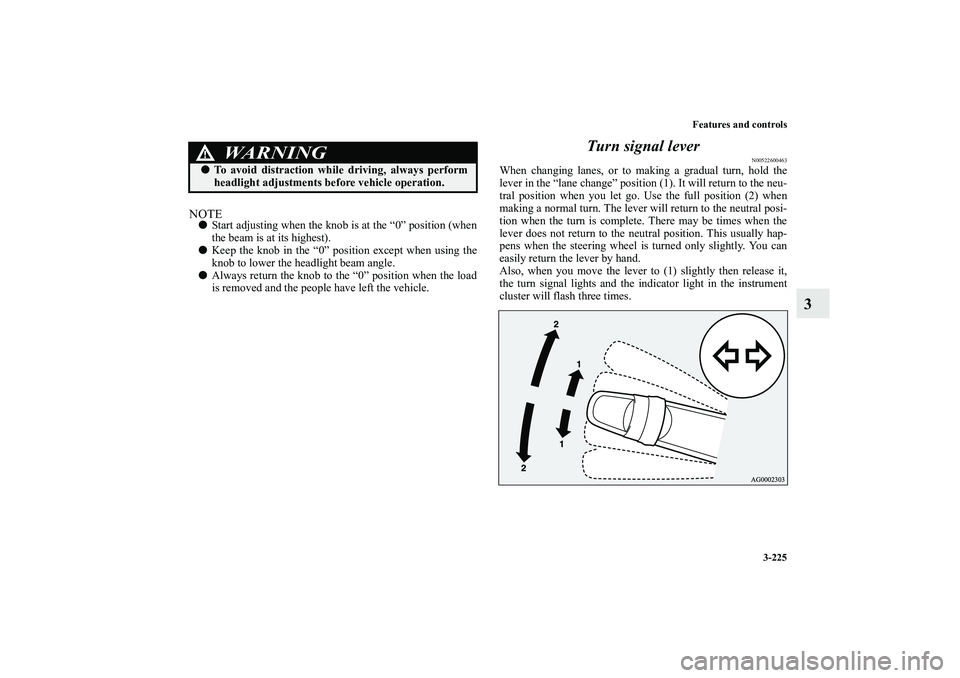 MITSUBISHI OUTLANDER XL 2013  Owners Manual Features and controls
3-225
3
NOTEStart adjusting when the knob is at the “0” position (when
the beam is at its highest).
Keep the knob in the “0” position except when using the
knob to lowe