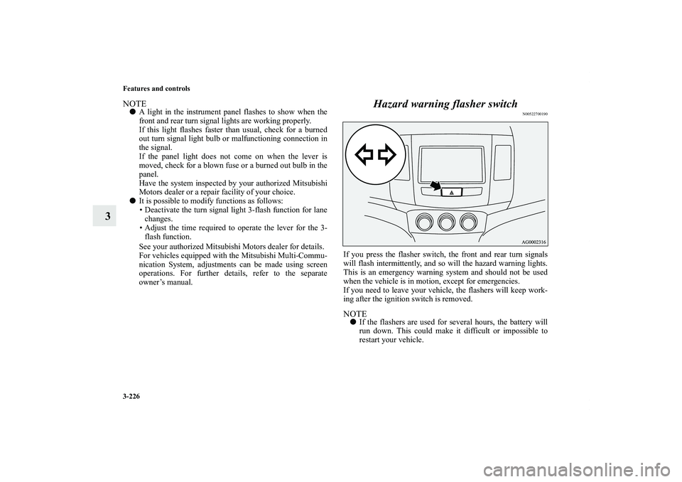 MITSUBISHI OUTLANDER XL 2013 User Guide 3-226 Features and controls
3
NOTEA light in the instrument panel flashes to show when the
front and rear turn signal lights are working properly.
If this light flashes faster than usual, check for a