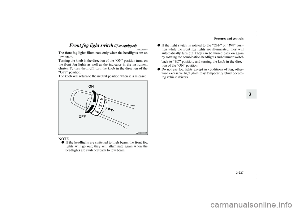 MITSUBISHI OUTLANDER XL 2013  Owners Manual Features and controls
3-227
3 Front fog light switch
 (if so equipped)
N00522800348
The front fog lights illuminate only when the headlights are on
low beam.
Turning the knob in the direction of the 