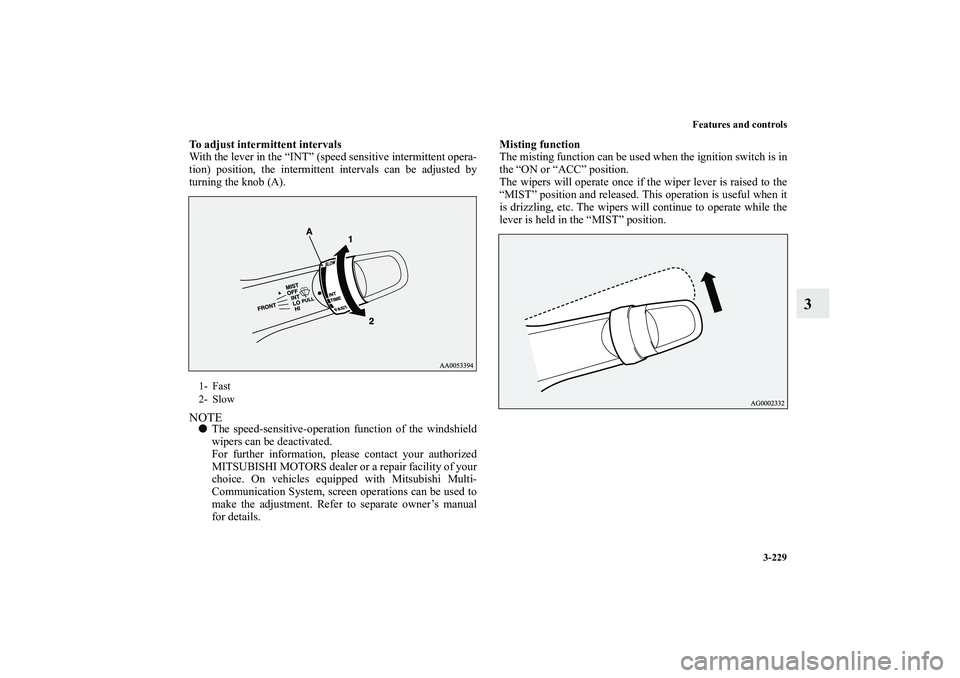 MITSUBISHI OUTLANDER XL 2013  Owners Manual Features and controls
3-229
3
To adjust intermittent intervals
With the lever in the “INT” (speed sensitive intermittent opera-
tion) position, the intermittent intervals can be adjusted by
turnin