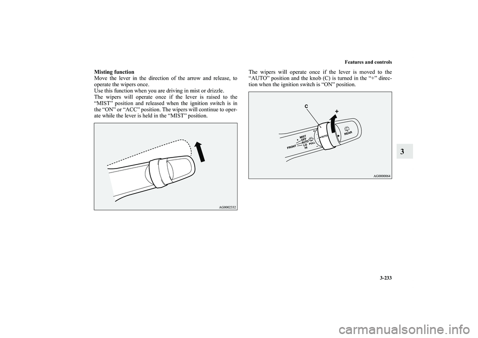 MITSUBISHI OUTLANDER XL 2013  Owners Manual Features and controls
3-233
3
Misting function
Move the lever in the direction of the arrow and release, to
operate the wipers once.
Use this function when you are driving in mist or drizzle.
The wipe