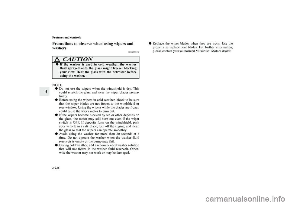 MITSUBISHI OUTLANDER XL 2013  Owners Manual 3-236 Features and controls
3
Precautions to observe when using wipers and 
washers
N00523500195
NOTEDo not use the wipers when the windshield is dry. This
could scratch the glass and wear the wiper 