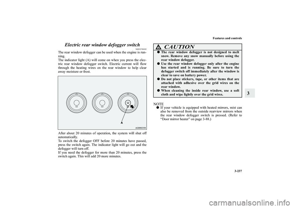 MITSUBISHI OUTLANDER XL 2013  Owners Manual Features and controls
3-237
3 Electric rear window defogger switch
N00523700302
The rear window defogger can be used when the engine is run-
ning.
The indicator light (A) will come on when you press t