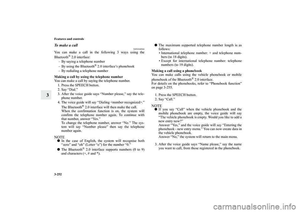 MITSUBISHI OUTLANDER XL 2013  Owners Manual 3-252 Features and controls
3
To make a call
N00565600046
You can make a call in the following 3 ways using the
Bluetooth
® 2.0 interface:
– By saying a telephone number
– By using the Bluetooth
