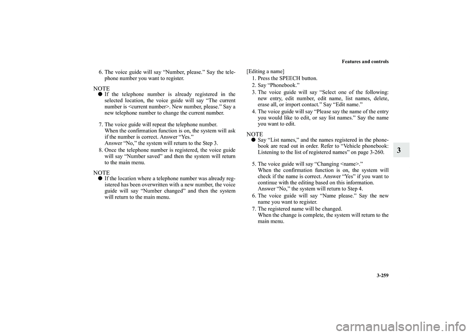MITSUBISHI OUTLANDER XL 2013  Owners Manual Features and controls
3-259
3
6. The voice guide will say “Number, please.” Say the tele-
phone number you want to register.NOTEIf the telephone number is already registered in the
selected locat