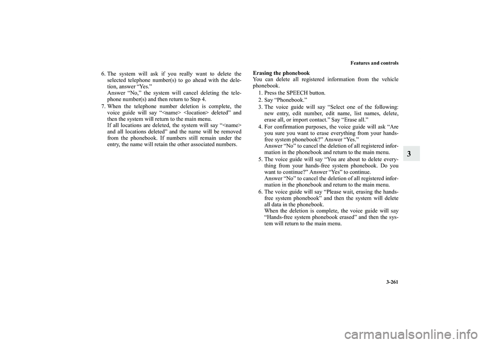 MITSUBISHI OUTLANDER XL 2013  Owners Manual Features and controls
3-261
3
6. The system will ask if you really want to delete the
selected telephone number(s) to go ahead with the dele-
tion, answer “Yes.”
Answer “No,” the system will c