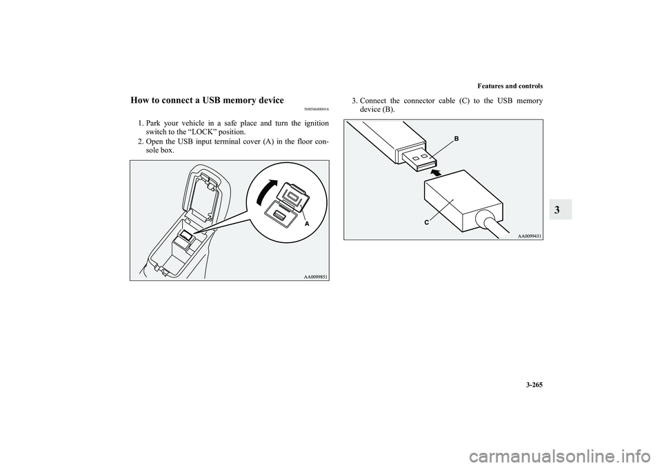 MITSUBISHI OUTLANDER XL 2013  Owners Manual Features and controls
3-265
3
How to connect a USB memory device
N00566800016
1. Park your vehicle in a safe place and turn the ignition
switch to the “LOCK” position.
2. Open the USB input termin