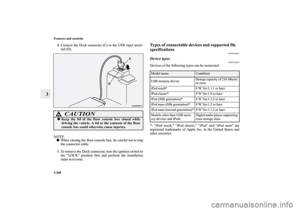 MITSUBISHI OUTLANDER XL 2013  Owners Manual 3-268 Features and controls
3
4. Connect the Dock connector (C) to the USB input termi-
nal (D).NOTEWhen closing the floor console box, be careful not to trap
the connector cable.
5. To remove the Do