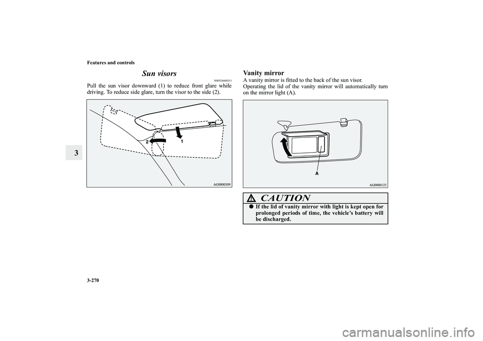 MITSUBISHI OUTLANDER XL 2013  Owners Manual 3-270 Features and controls
3Sun visors
N00524600311
Pull the sun visor downward (1) to reduce front glare while
driving. To reduce side glare, turn the visor to the side (2).
Vanity mirrorA vanity mi
