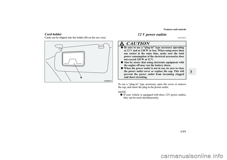 MITSUBISHI OUTLANDER XL 2013  Owners Manual Features and controls
3-271
3
Card holderCards can be slipped into the holder (B) on the sun visor.
12 V power outlets
N00525000514
To use a “plug-in” type accessory, open the cover or remove
the 