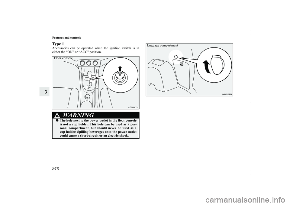MITSUBISHI OUTLANDER XL 2013  Owners Manual 3-272 Features and controls
3
Ty p e  1Accessories can be operated when the ignition switch is in
either the “ON” or “ACC” position.
WA R N I N G
!The hole next to the power outlet in the flo
