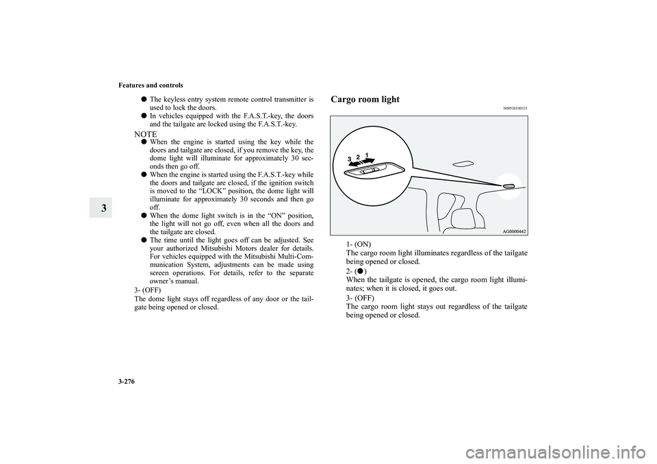 MITSUBISHI OUTLANDER XL 2013  Owners Manual 3-276 Features and controls
3
Cargo room light
N00526100121
1- (ON)
The cargo room light illuminates regardless of the tailgate
being opened or closed.
2- ()
When the tailgate is opened, the cargo ro