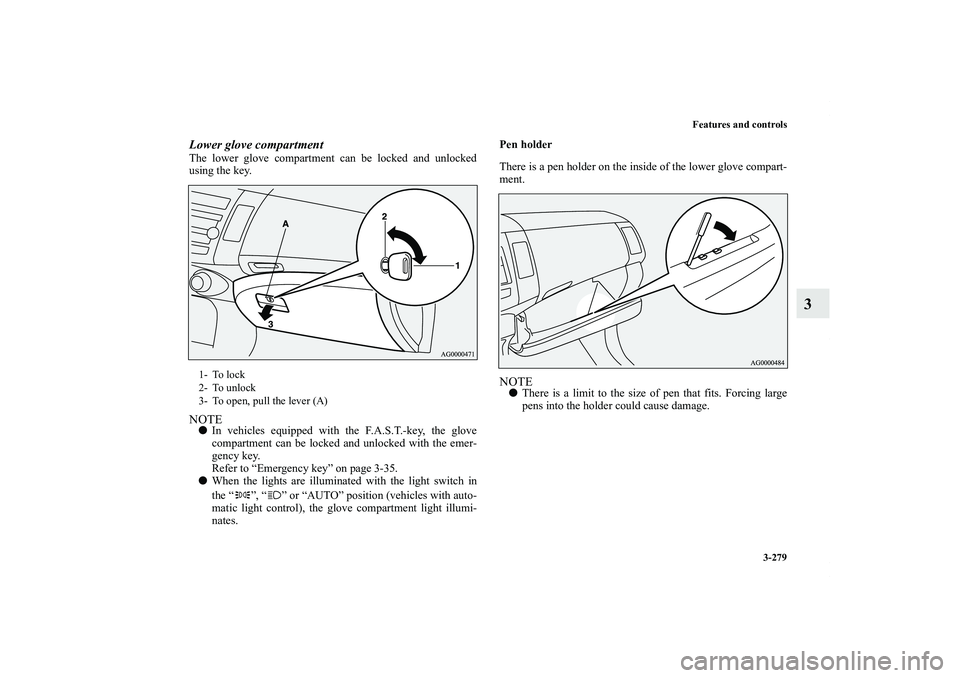 MITSUBISHI OUTLANDER XL 2013  Owners Manual Features and controls
3-279
3
Lower glove compartmentThe lower glove compartment can be locked and unlocked
using the key.NOTEIn vehicles equipped with the F.A.S.T.-key, the glove
compartment can be 