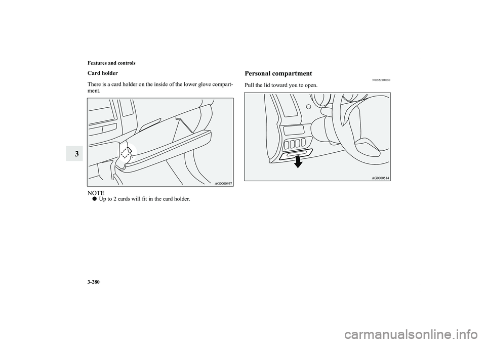MITSUBISHI OUTLANDER XL 2013  Owners Manual 3-280 Features and controls
3
Card holder
There is a card holder on the inside of the lower glove compart-
ment.NOTEUp to 2 cards will fit in the card holder.
Personal compartment
N00552100050
Pull t