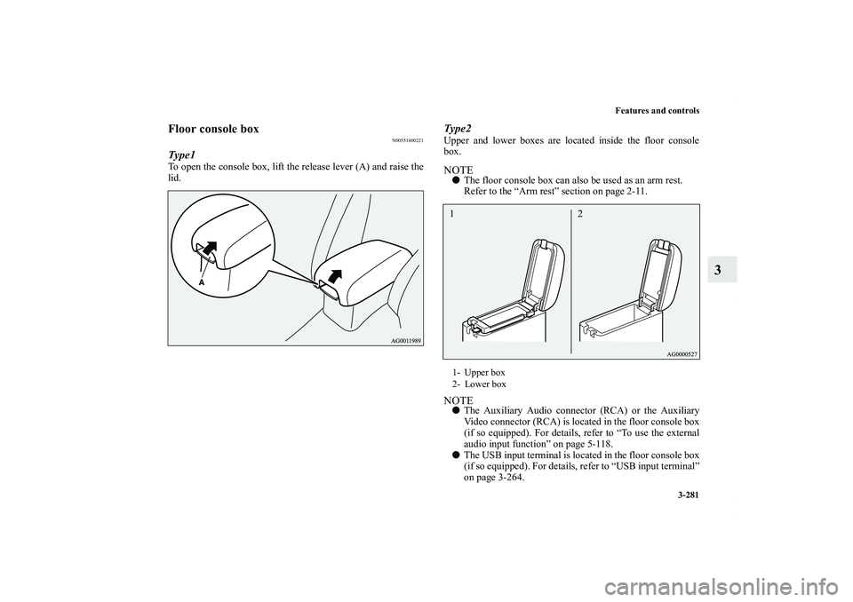 MITSUBISHI OUTLANDER XL 2013  Owners Manual Features and controls
3-281
3
Floor console box
N00551600221
Type1To open the console box, lift the release lever (A) and raise the
lid.
Type2Upper and lower boxes are located inside the floor console