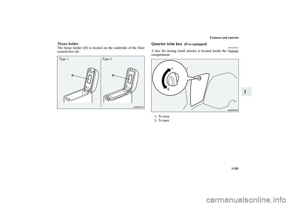 MITSUBISHI OUTLANDER XL 2013  Owners Manual Features and controls
3-283
3
Tissue holderThe tissue holder (D) is located on the underside of the floor
console box lid.
Quarter trim box 
 (if so equipped)
N00539300013
A box for storing small arti