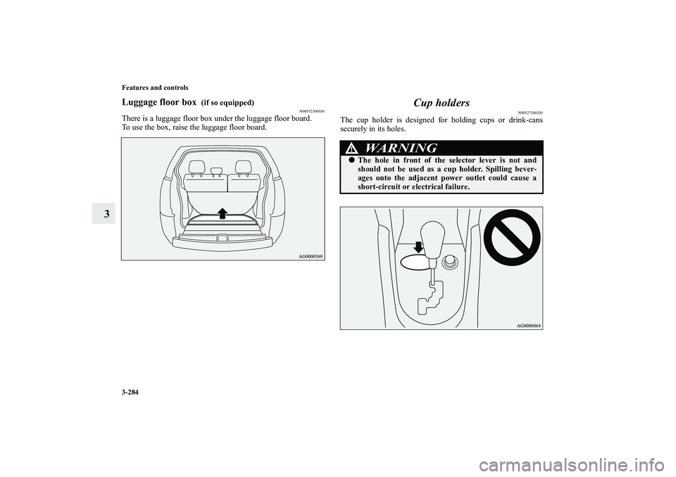 MITSUBISHI OUTLANDER XL 2013  Owners Manual 3-284 Features and controls
3
Luggage floor box 
 (if so equipped)
N00552300036
There is a luggage floor box under the luggage floor board.
To use the box, raise the luggage floor board.
Cup holders
N