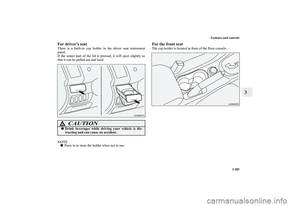 MITSUBISHI OUTLANDER XL 2013  Owners Manual Features and controls
3-285
3
For driver’s seatThere is a built-in cup holder in the driver seat instrument
panel.
If the center part of the lid is pressed, it will eject slightly so
that it can be 