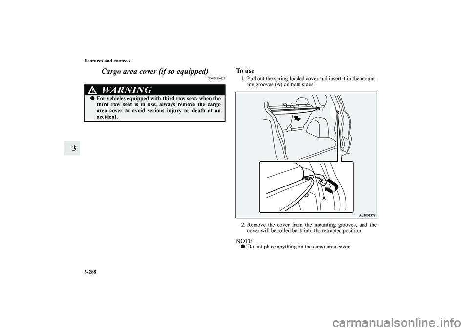MITSUBISHI OUTLANDER XL 2013 Owners Manual 3-288 Features and controls
3Cargo area cover (if so equipped)
N00528300127
To u s e1. Pull out the spring-loaded cover and insert it in the mount-
ing grooves (A) on both sides.
2. Remove the cover MITSUBISHI OUTLANDER XL 2013 Owners Manual 3-288 Features and controls
3Cargo area cover (if so equipped)
N00528300127
To u s e1. Pull out the spring-loaded cover and insert it in the mount-
ing grooves (A) on both sides.
2. Remove the cover