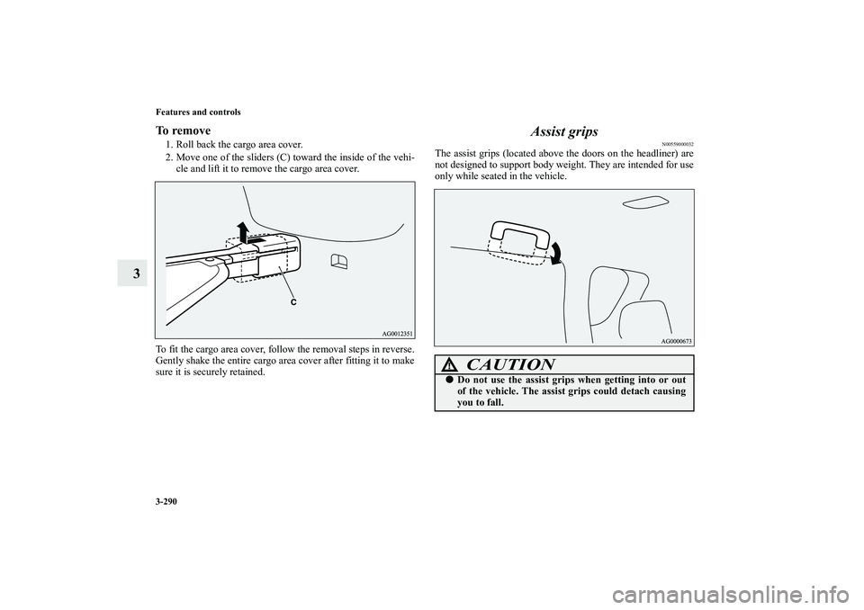 MITSUBISHI OUTLANDER XL 2013 Owners Manual 3-290 Features and controls
3
To remove1. Roll back the cargo area cover.
2. Move one of the sliders (C) toward the inside of the vehi-
cle and lift it to remove the cargo area cover.
To fit the cargo MITSUBISHI OUTLANDER XL 2013 Owners Manual 3-290 Features and controls
3
To remove1. Roll back the cargo area cover.
2. Move one of the sliders (C) toward the inside of the vehi-
cle and lift it to remove the cargo area cover.
To fit the cargo