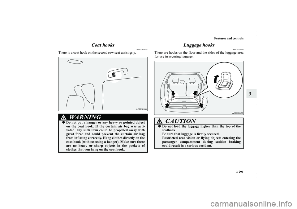 MITSUBISHI OUTLANDER XL 2013 Owners Manual Features and controls
3-291
3 Coat hooks
N00553600137
There is a coat hook on the second row seat assist grip.
Luggage hooks
N00528500158
There are hooks on the floor and the sides of the luggage area MITSUBISHI OUTLANDER XL 2013 Owners Manual Features and controls
3-291
3 Coat hooks
N00553600137
There is a coat hook on the second row seat assist grip.
Luggage hooks
N00528500158
There are hooks on the floor and the sides of the luggage area