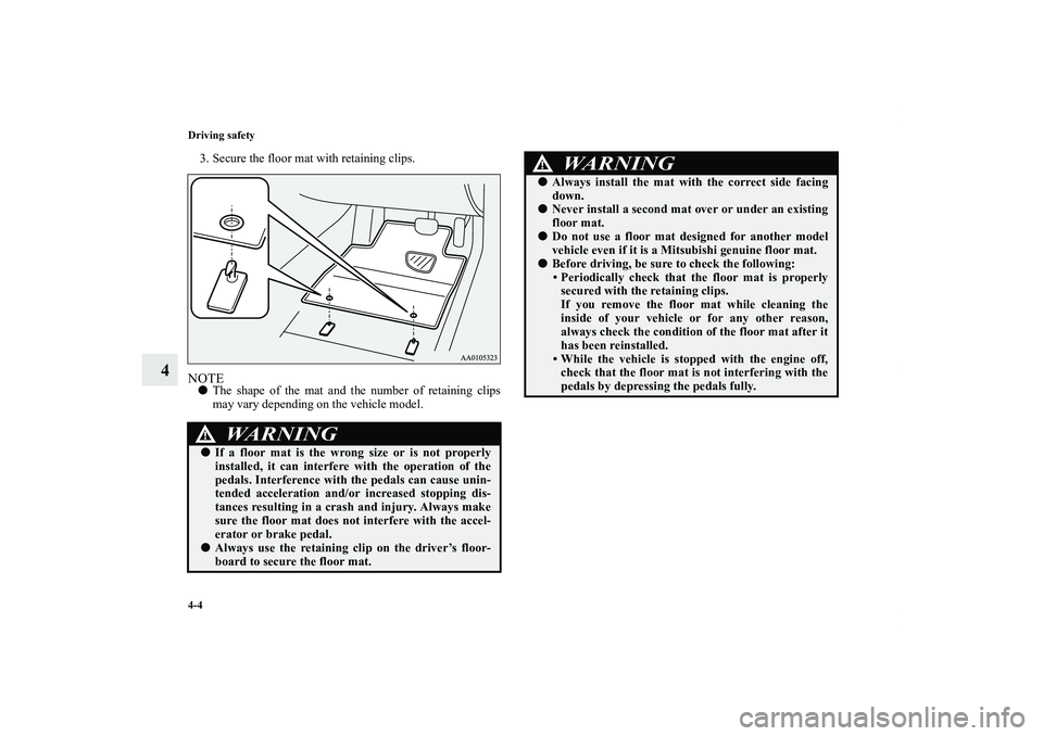 MITSUBISHI OUTLANDER XL 2013  Owners Manual 4-4 Driving safety
4
3. Secure the floor mat with retaining clips.NOTEThe shape of the mat and the number of retaining clips
may vary depending on the vehicle model.
WA R N I N G
!If a floor mat is 