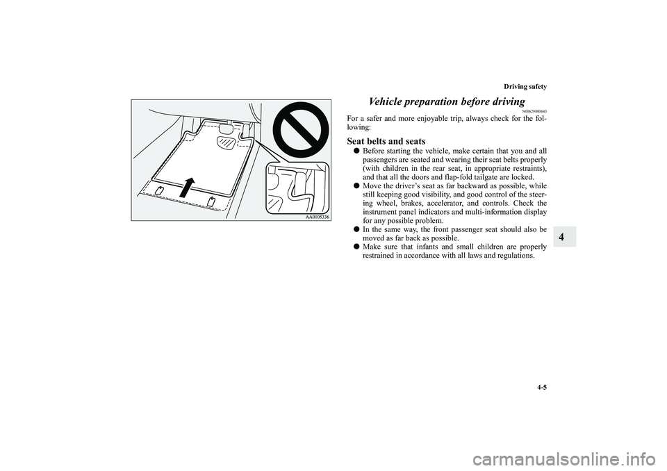 MITSUBISHI OUTLANDER XL 2013  Owners Manual Driving safety
4-5
4 Vehicle preparation before driving
N00629000643
For a safer and more enjoyable trip, always check for the fol-
lowing:Seat belts and seatsBefore starting the vehicle, make certai