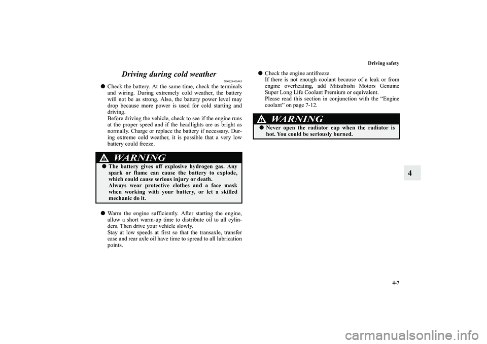 MITSUBISHI OUTLANDER XL 2013  Owners Manual Driving safety
4-7
4 Driving during cold weather
N00629400445
Check the battery. At the same time, check the terminals
and wiring. During extremely cold weather, the battery
will not be as strong. Al