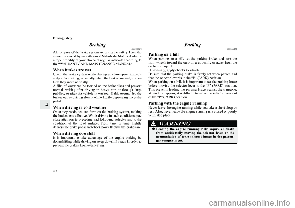 MITSUBISHI OUTLANDER XL 2013  Owners Manual 4-8 Driving safety
4Braking
N00629500475
All the parts of the brake system are critical to safety. Have the
vehicle serviced by an authorized Mitsubishi Motors dealer or
a repair facility of your choi