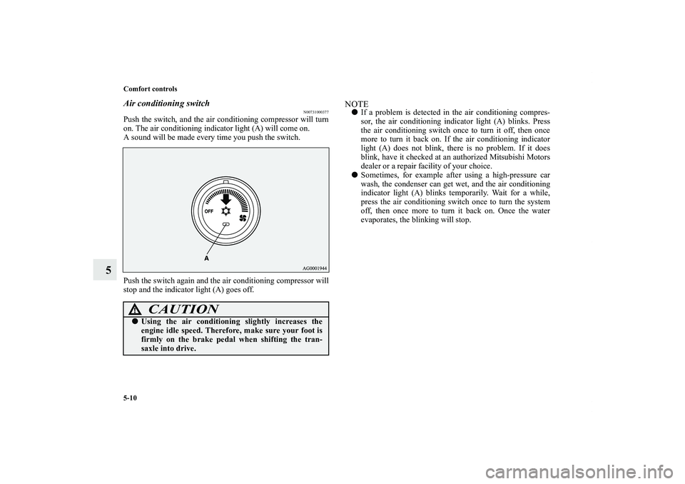 MITSUBISHI OUTLANDER XL 2013  Owners Manual 5-10 Comfort controls
5
Air conditioning switch
N00731000377
Push the switch, and the air conditioning compressor will turn
on. The air conditioning indicator light (A) will come on.
A sound will be m