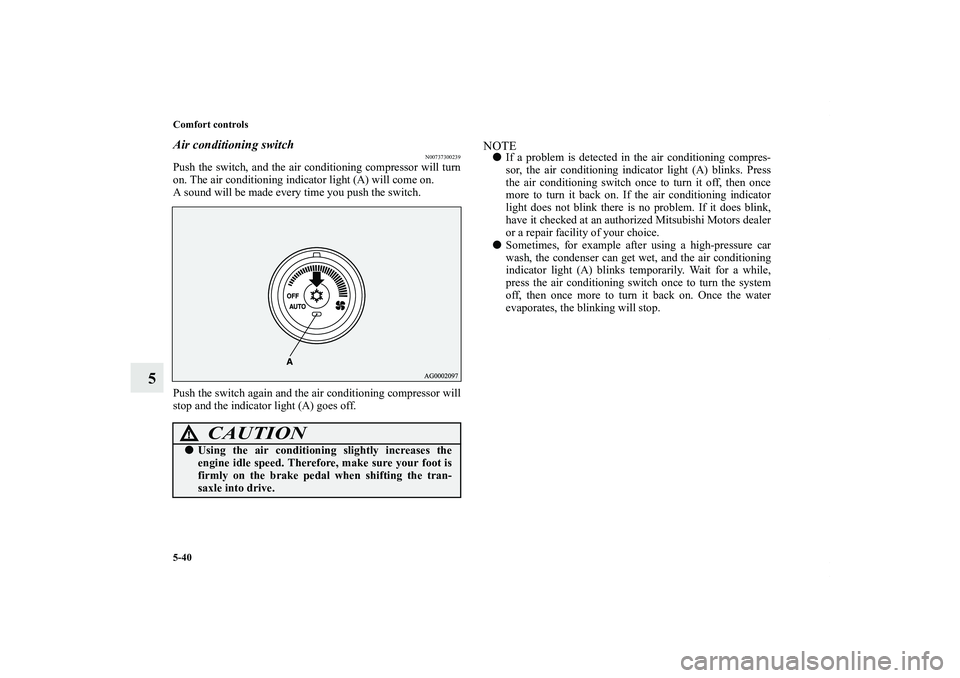 MITSUBISHI OUTLANDER XL 2013  Owners Manual 5-40 Comfort controls
5
Air conditioning switch
N00737300239
Push the switch, and the air conditioning compressor will turn
on. The air conditioning indicator light (A) will come on.
A sound will be m