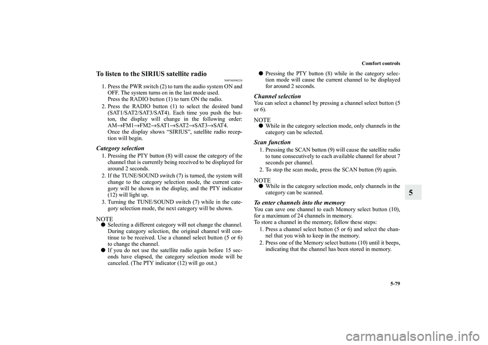 MITSUBISHI OUTLANDER XL 2013 Owners Guide Comfort controls
5-79
5
To listen to the SIRIUS satellite radio
N00760500228
1. Press the PWR switch (2) to turn the audio system ON and
OFF. The system turns on in the last mode used.
Press the RADIO