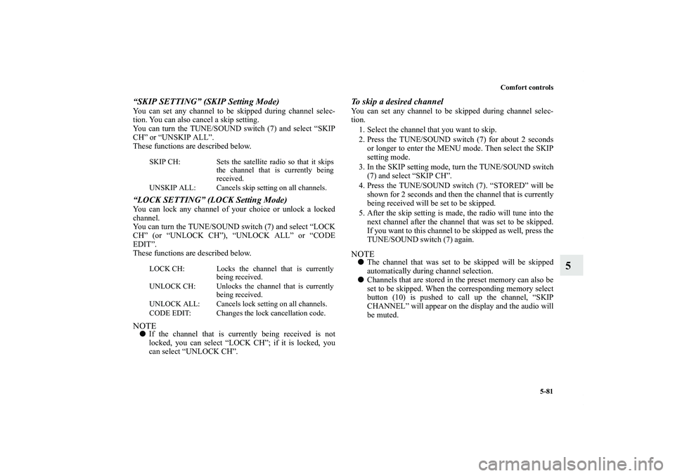 MITSUBISHI OUTLANDER XL 2013 Owners Guide Comfort controls
5-81
5
“SKIP SETTING” (SKIP Setting Mode)You can set any channel to be skipped during channel selec-
tion. You can also cancel a skip setting.
You can turn the TUNE/SOUND switch (