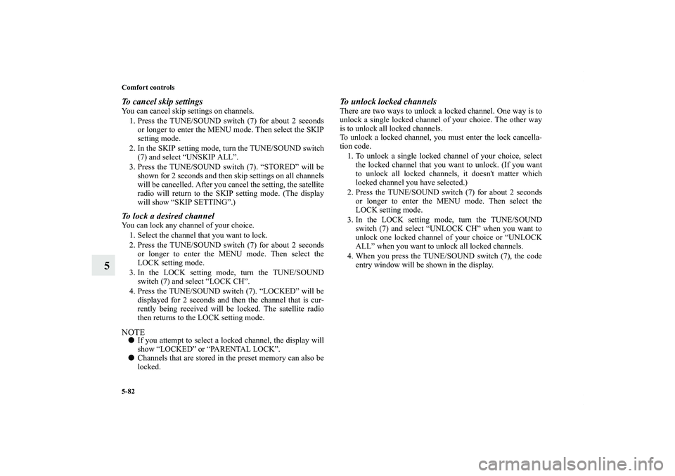 MITSUBISHI OUTLANDER XL 2013 Owners Guide 5-82 Comfort controls
5
To cancel skip settingsYou can cancel skip settings on channels. 
1. Press the TUNE/SOUND switch (7) for about 2 seconds
or longer to enter the MENU mode. Then select the SKIP
