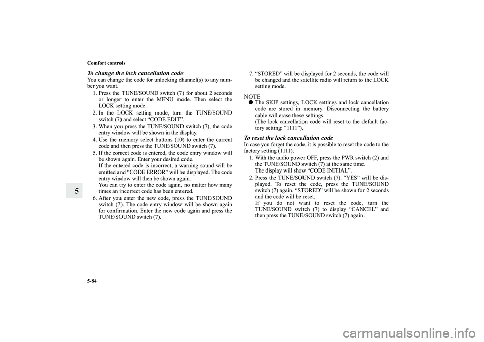 MITSUBISHI OUTLANDER XL 2013 Owners Guide 5-84 Comfort controls
5
To change the lock cancellation codeYou can change the code for unlocking channel(s) to any num-
ber you want.
1. Press the TUNE/SOUND switch (7) for about 2 seconds
or longer 