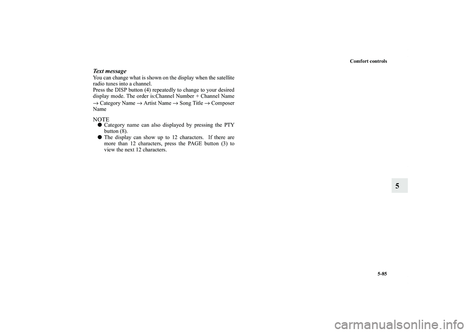 MITSUBISHI OUTLANDER XL 2013 Owners Guide Comfort controls
5-85
5
Text messageYou can change what is shown on the display when the satellite
radio tunes into a channel.
Press the DISP button (4) repeatedly to change to your desired
display mo