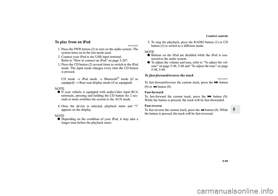 MITSUBISHI OUTLANDER XL 2013  Owners Manual Comfort controls
5-99
5
To play from an iPod
N00762400058
1. Press the PWR button (3) to turn on the audio system. The
system turns on in the last mode used.
2. Connect your iPod to the USB input term