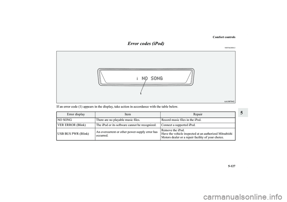 MITSUBISHI OUTLANDER XL 2013  Owners Manual Comfort controls
5-127
5 Error codes (iPod)
N00766300013
If an error code (1) appears in the display, take action in accordance with the table below.
Error display
Item
Repair
NO SONG There are no pla