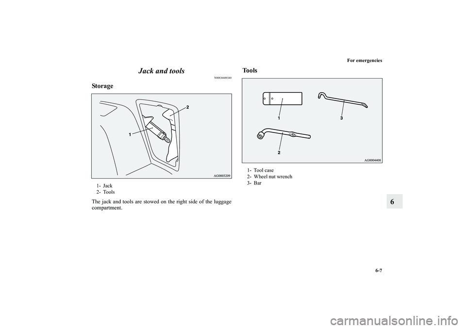 MITSUBISHI OUTLANDER XL 2013  Owners Manual For emergencies
6-7
6 Jack and tools
N00836600340
StorageThe jack and tools are stowed on the right side of the luggage
compartment.
Tools
1- Jack
2- Tools
1- Tool case
2- Wheel nut wrench
3- Bar
BK01