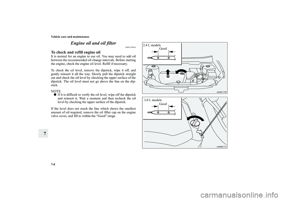 MITSUBISHI OUTLANDER XL 2013  Owners Manual 7-8 Vehicle care and maintenance
7Engine oil and oil filter
N00937700916
To check and refill engine oilIt is normal for an engine to use oil. You may need to add oil
between the recommended oil change