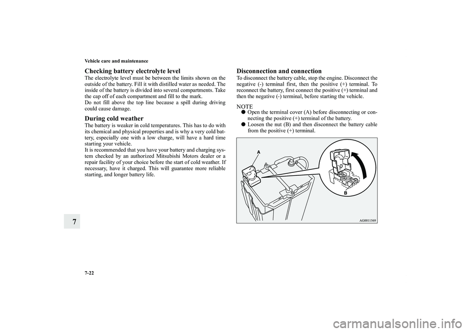 MITSUBISHI OUTLANDER XL 2013 Service Manual 7-22 Vehicle care and maintenance
7
Checking battery electrolyte levelThe electrolyte level must be between the limits shown on the
outside of the battery. Fill it with distilled water as needed. The
